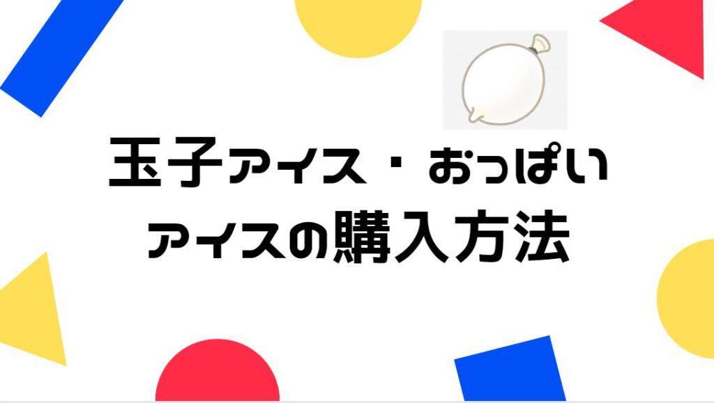 恐竜のたまごアイス・ボンボンアイス・風船アイス・おっぱいアイスはどこに売っているの？
