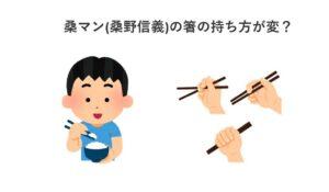 桑マン(桑野信義)の箸の持ち方が変？