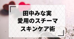 田中みな実　スキンケア