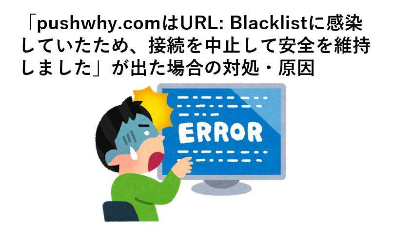 「pushwhy.comはURL: Blacklistに感染していたため、接続を中止して安全を維持しました」が出た場合の対処・原因