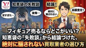 フィギュア売るならどこがいい？知恵袋の「失敗談」から結論づけた、絶対に騙されない買取業者の選び方