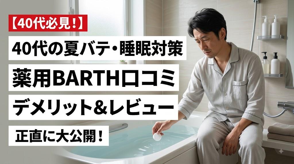 【40代の夏バテ・睡眠対策】薬用BARTH（バース）入浴剤のリアルな口コミ！デメリットや向いていない人も正直レビュー